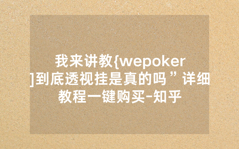 我来讲教{wepoker]到底透视挂是真的吗”详细教程一键购买-知乎
