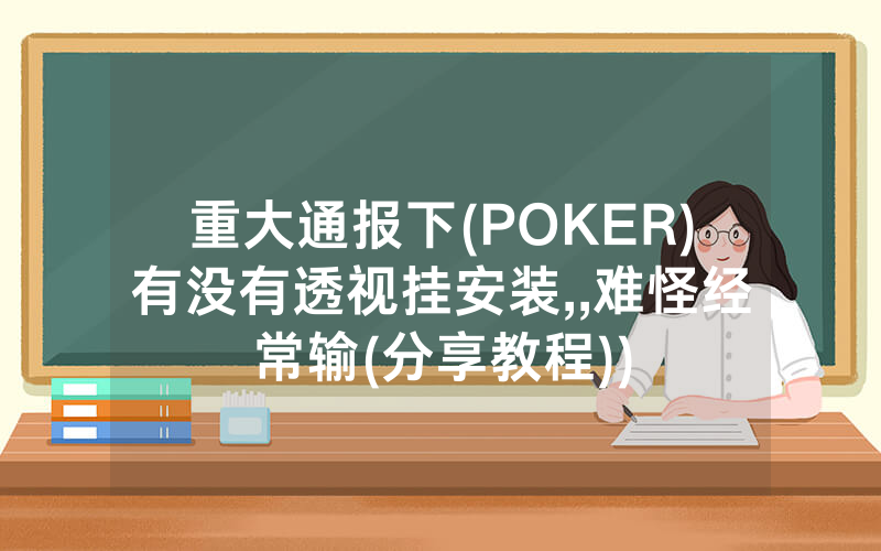 重大通报下(POKER)有没有透视挂安装,,难怪经常输(分享教程))