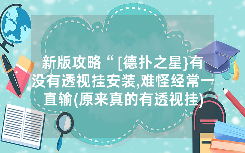 新版攻略“[德扑之星}有没有透视挂安装,难怪经常一直输(原来真的有透视挂)