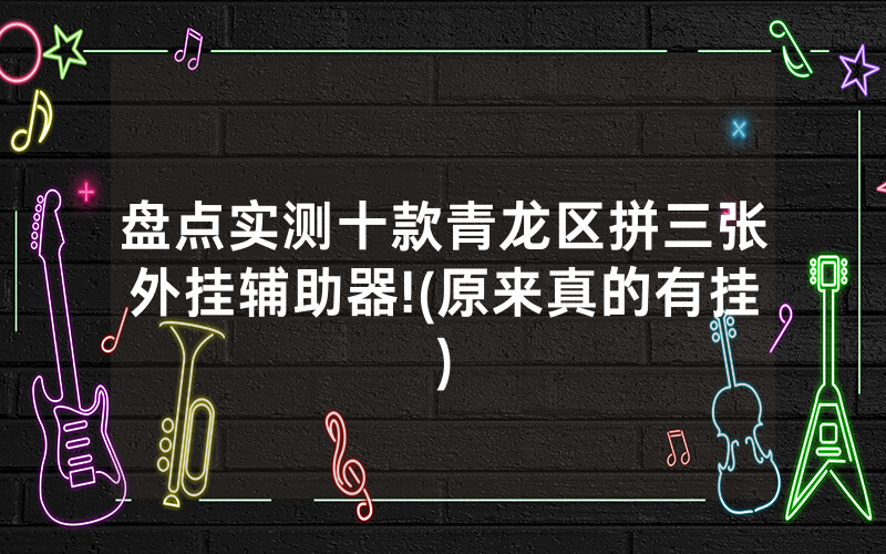 盘点实测十款青龙区拼三张外挂辅助器!(原来真的有挂)