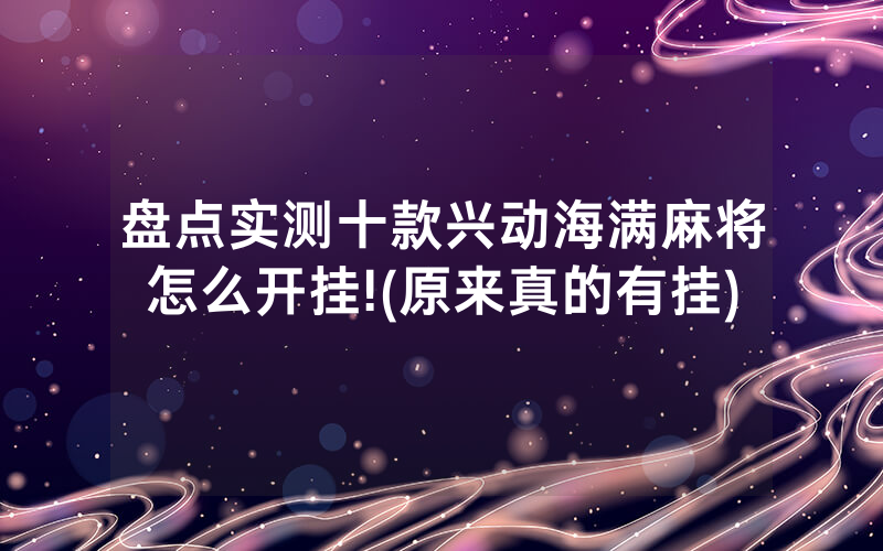盘点实测十款兴动海满麻将怎么开挂!(原来真的有挂)