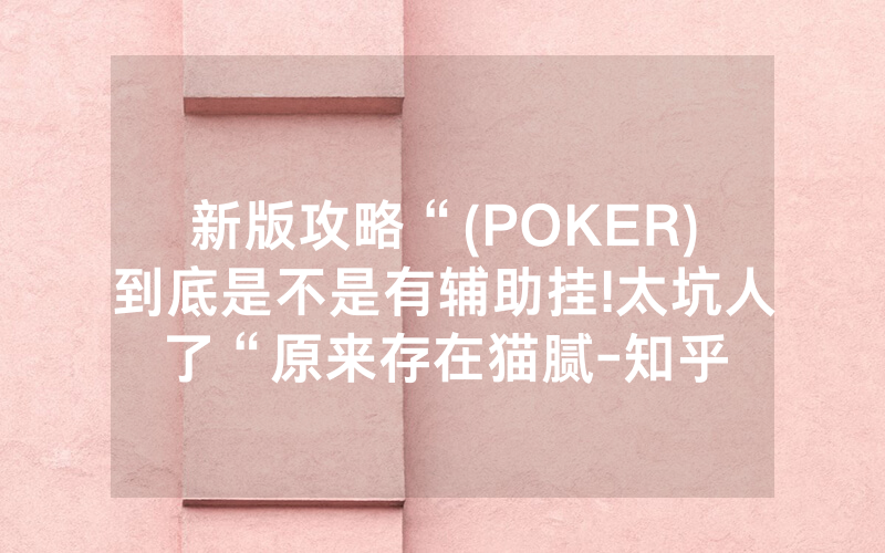 新版攻略“(POKER)到底是不是有辅助挂!太坑人了“原来存在猫腻-知乎