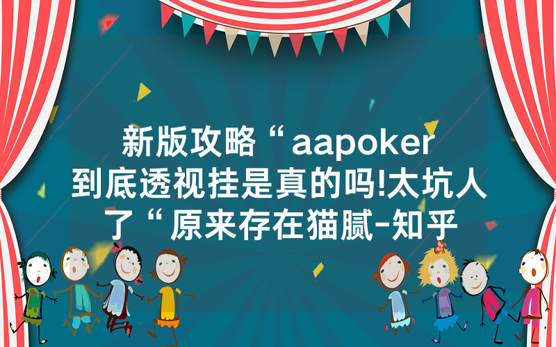 新版攻略“aapoker到底透视挂是真的吗!太坑人了“原来存在猫腻-知乎