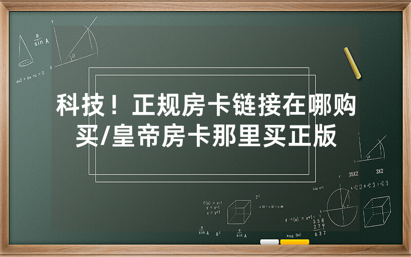 科技！正规房卡链接在哪购买/皇帝房卡那里买正版