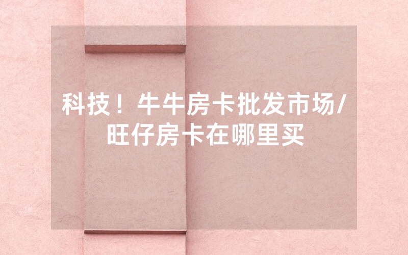 科技！牛牛房卡批发市场/旺仔房卡在哪里买