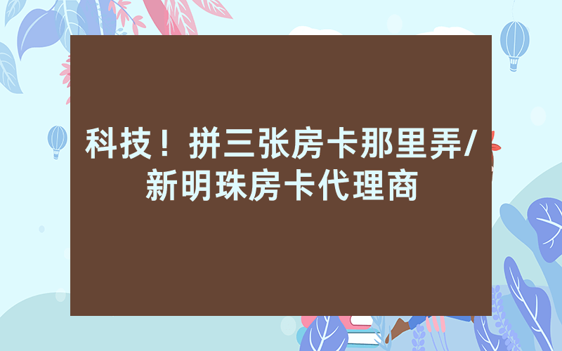 科技！拼三张房卡那里弄/新明珠房卡代理商
