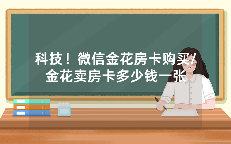 科技！微信金花房卡购买/金花卖房卡多少钱一张