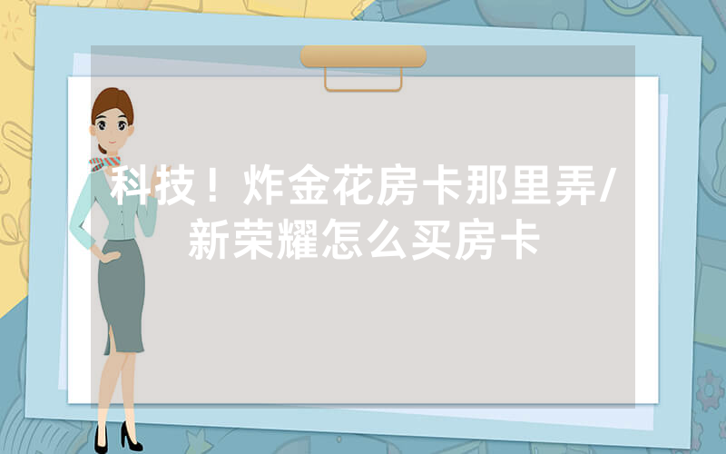 科技！炸金花房卡那里弄/新荣耀怎么买房卡