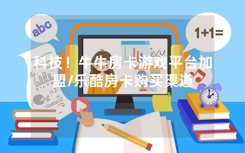 科技！牛牛房卡游戏平台加盟/乐酷房卡购买渠道