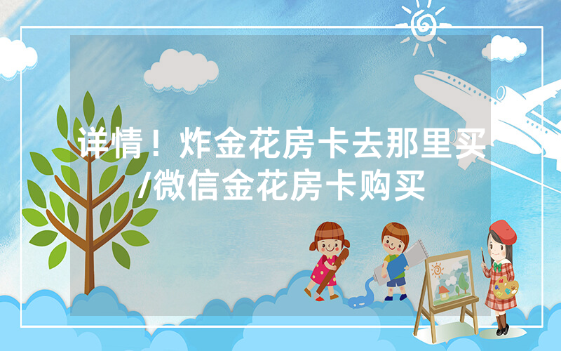 详情！炸金花房卡去那里买/微信金花房卡购买