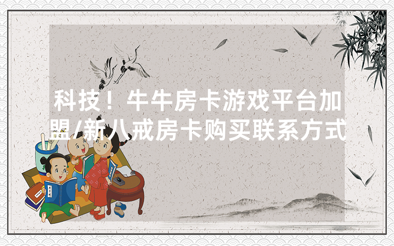 科技！牛牛房卡游戏平台加盟/新八戒房卡购买联系方式