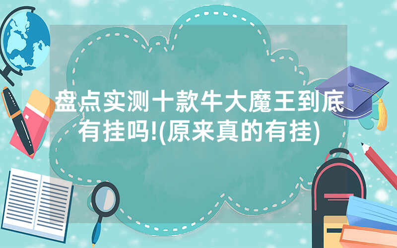 盘点实测十款牛大魔王到底有挂吗!(原来真的有挂)