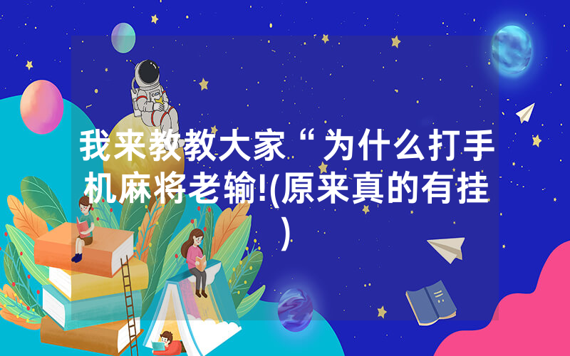 我来教教大家“为什么打手机麻将老输!(原来真的有挂)
