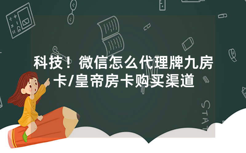科技！微信怎么代理牌九房卡/皇帝房卡购买渠道