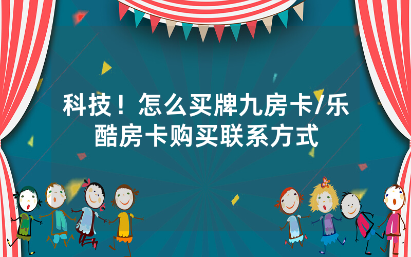 科技！怎么买牌九房卡/乐酷房卡购买联系方式