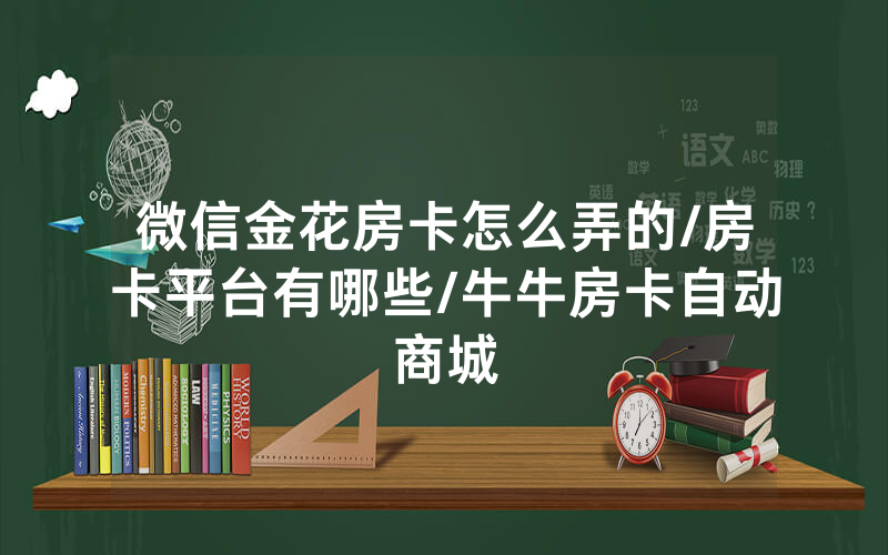 微信金花房卡怎么弄的/房卡平台有哪些/牛牛房卡自动商城