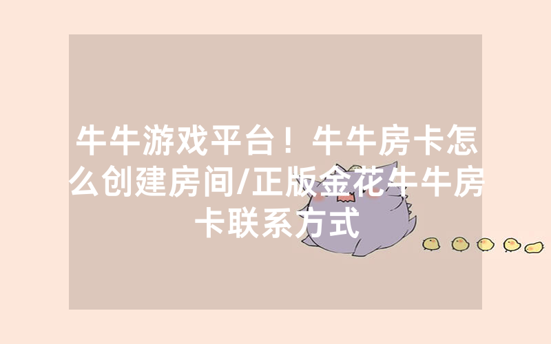 牛牛游戏平台！牛牛房卡怎么创建房间/正版金花牛牛房卡联系方式