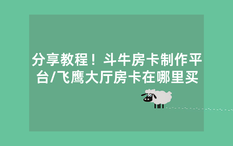 分享教程！斗牛房卡制作平台/飞鹰大厅房卡在哪里买