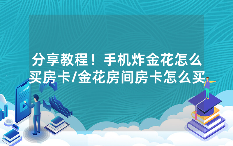分享教程！手机炸金花怎么买房卡/金花房间房卡怎么买