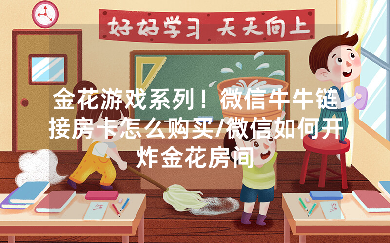 金花游戏系列！微信牛牛链接房卡怎么购买/微信如何开炸金花房间