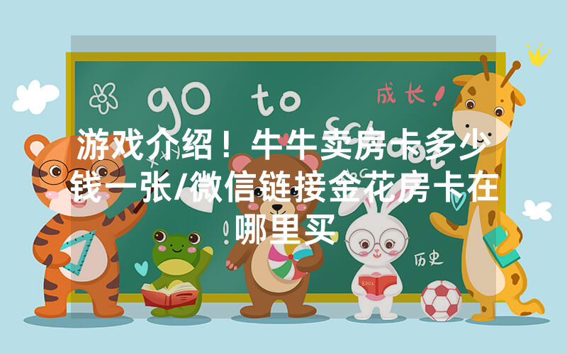 游戏介绍！牛牛卖房卡多少钱一张/微信链接金花房卡在哪里买