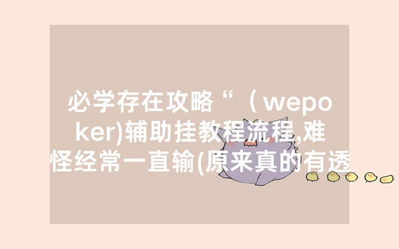 必学存在攻略“（wepoker)辅助挂教程流程,难怪经常一直输(原来真的有透视挂)