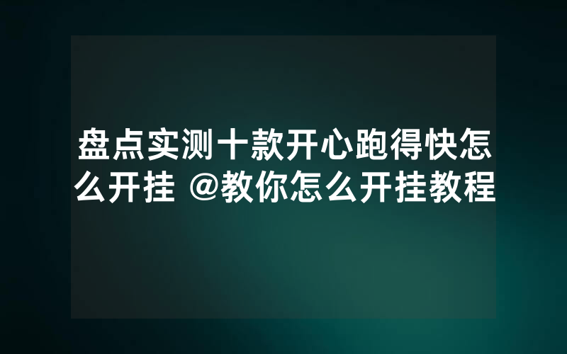 盘点实测十款开心跑得快怎么开挂 @教你怎么开挂教程
