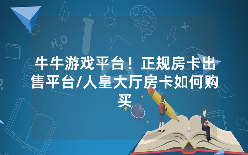 牛牛游戏平台！正规房卡出售平台/人皇大厅房卡如何购买