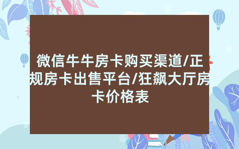 微信牛牛房卡购买渠道/正规房卡出售平台/狂飙大厅房卡价格表