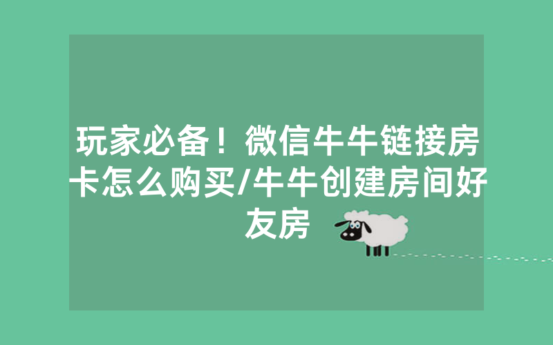 玩家必备！微信牛牛链接房卡怎么购买/牛牛创建房间好友房