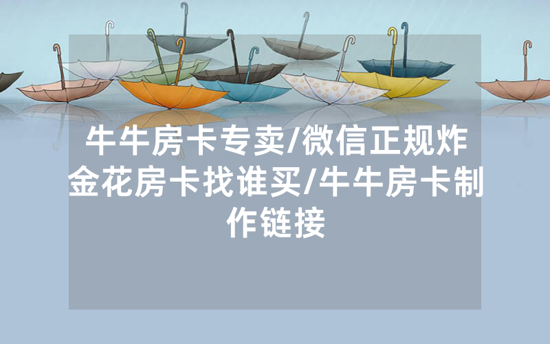牛牛房卡专卖/微信正规炸金花房卡找谁买/牛牛房卡制作链接