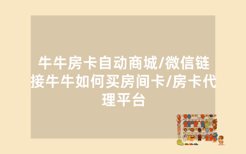 牛牛房卡自动商城/微信链接牛牛如何买房间卡/房卡代理平台
