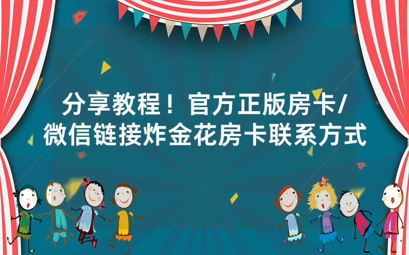 分享教程！官方正版房卡/微信链接炸金花房卡联系方式