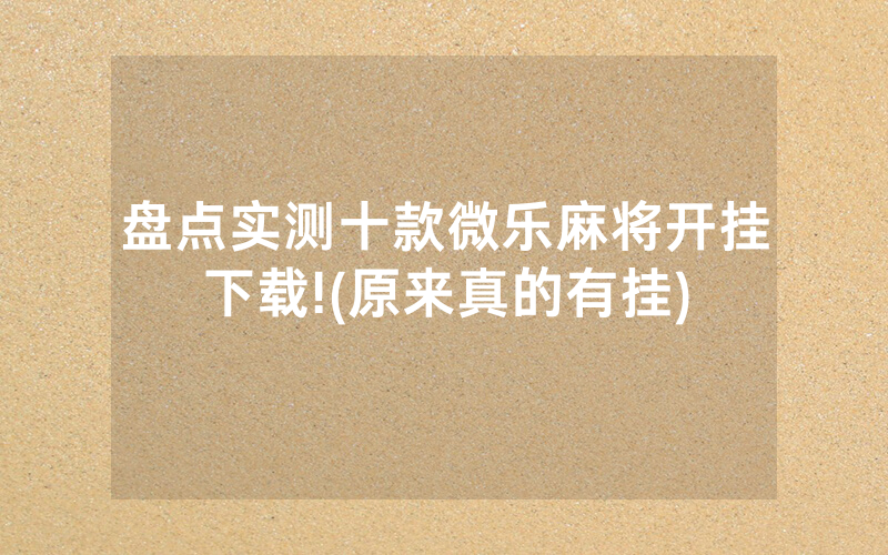 盘点实测十款微乐麻将开挂下载!(原来真的有挂)
