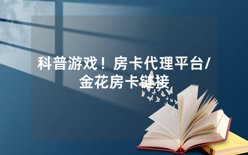 科普游戏！房卡代理平台/金花房卡链接