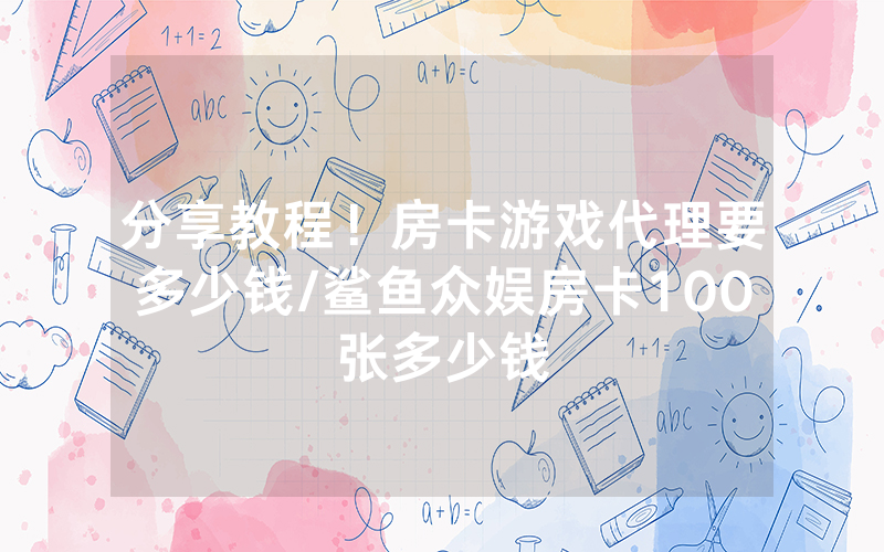 分享教程！房卡游戏代理要多少钱/鲨鱼众娱房卡100张多少钱