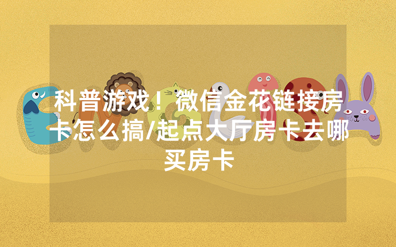 科普游戏！微信金花链接房卡怎么搞/起点大厅房卡去哪买房卡