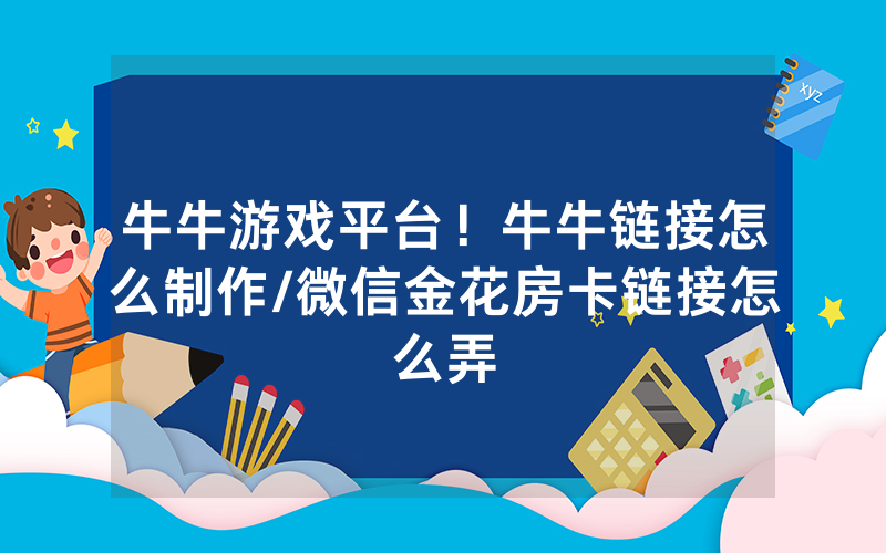牛牛游戏平台！牛牛链接怎么制作/微信金花房卡链接怎么弄