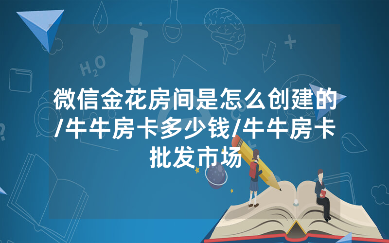 微信金花房间是怎么创建的/牛牛房卡多少钱/牛牛房卡批发市场