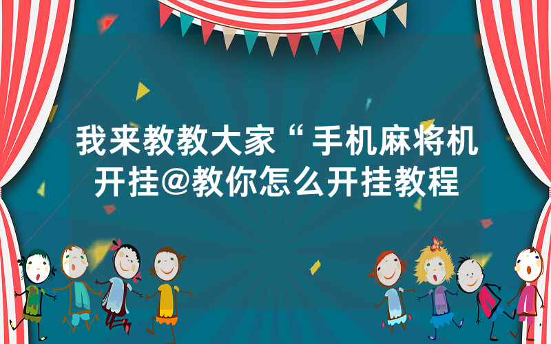 我来教教大家“手机麻将机开挂@教你怎么开挂教程