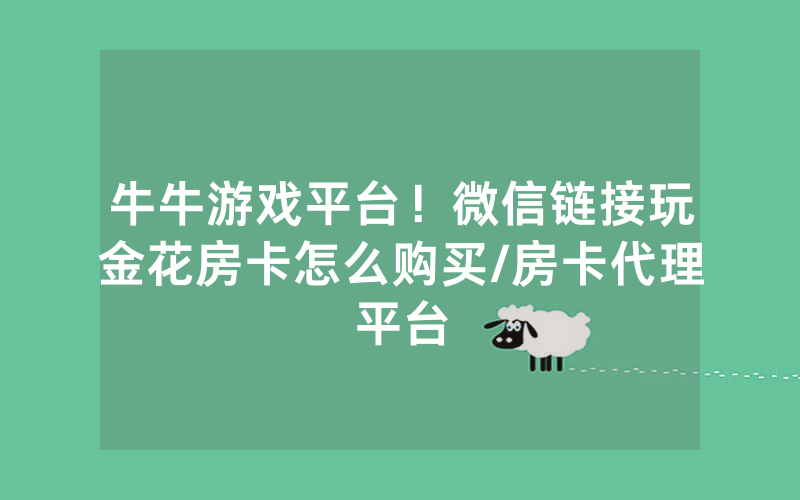 牛牛游戏平台！微信链接玩金花房卡怎么购买/房卡代理平台