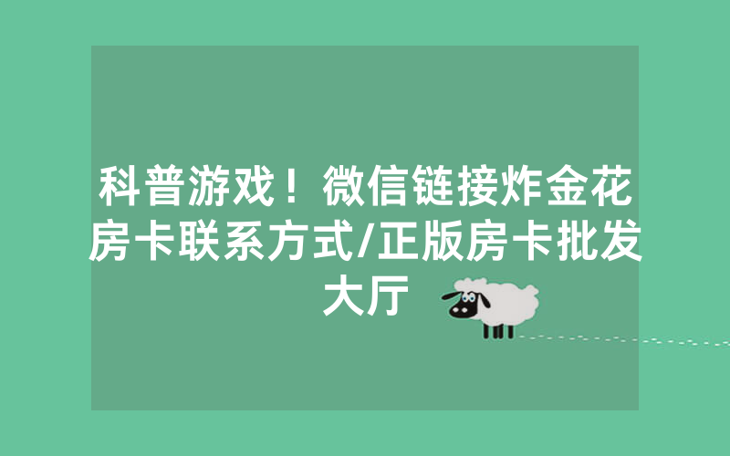 科普游戏！微信链接炸金花房卡联系方式/正版房卡批发大厅