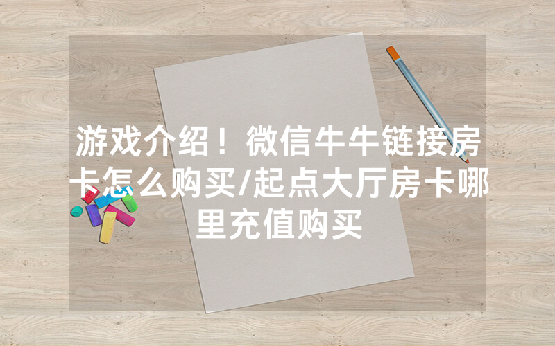 游戏介绍！微信牛牛链接房卡怎么购买/起点大厅房卡哪里充值购买