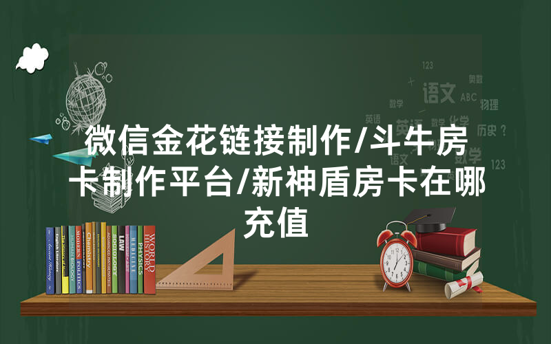 微信金花链接制作/斗牛房卡制作平台/新神盾房卡在哪充值