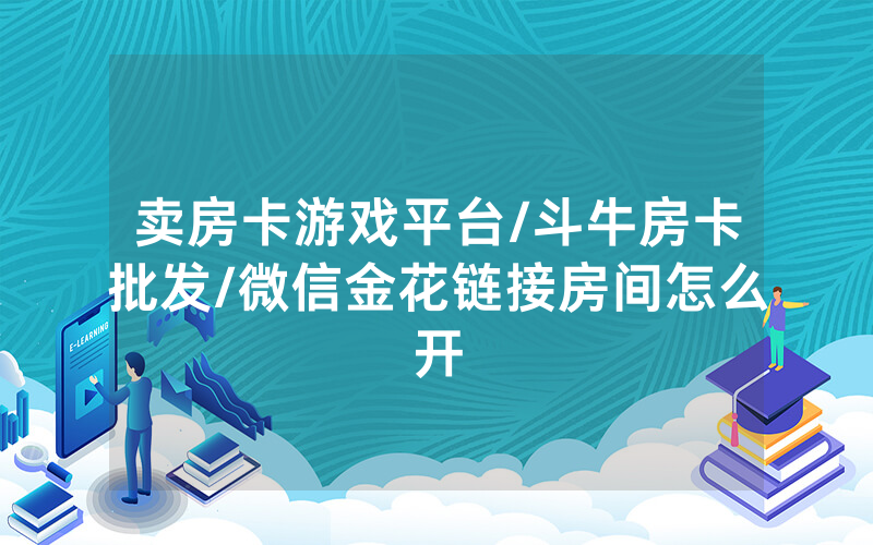 卖房卡游戏平台/斗牛房卡批发/微信金花链接房间怎么开