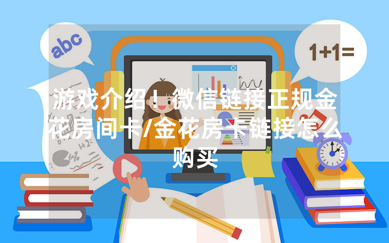 游戏介绍！微信链接正规金花房间卡/金花房卡链接怎么购买