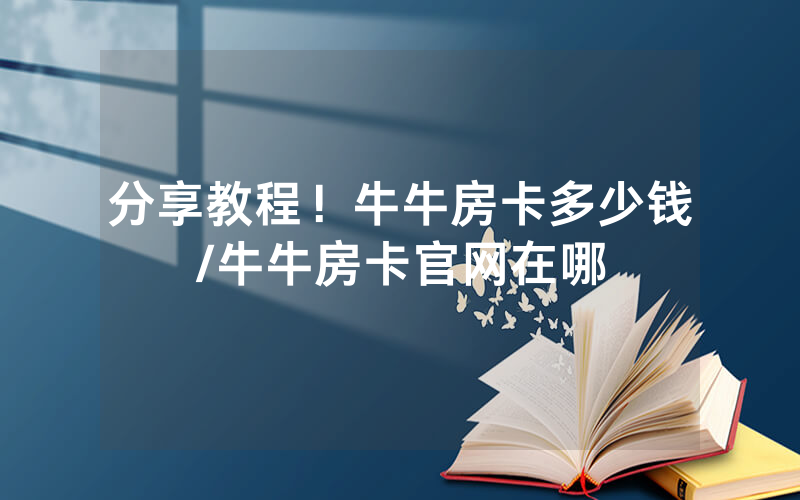 分享教程！牛牛房卡多少钱/牛牛房卡官网在哪