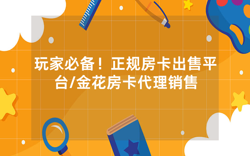 玩家必备！正规房卡出售平台/金花房卡代理销售