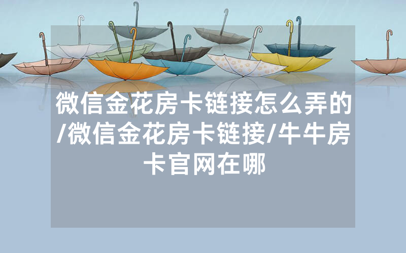 微信金花房卡链接怎么弄的/微信金花房卡链接/牛牛房卡官网在哪