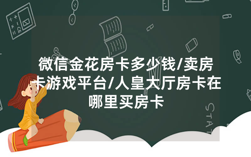 微信金花房卡多少钱/卖房卡游戏平台/人皇大厅房卡在哪里买房卡